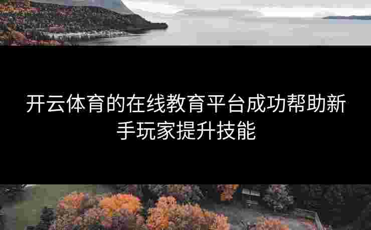 开云体育的在线教育平台成功帮助新手玩家提升技能