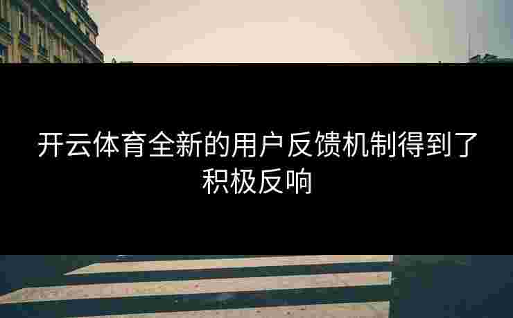 开云体育全新的用户反馈机制得到了积极反响