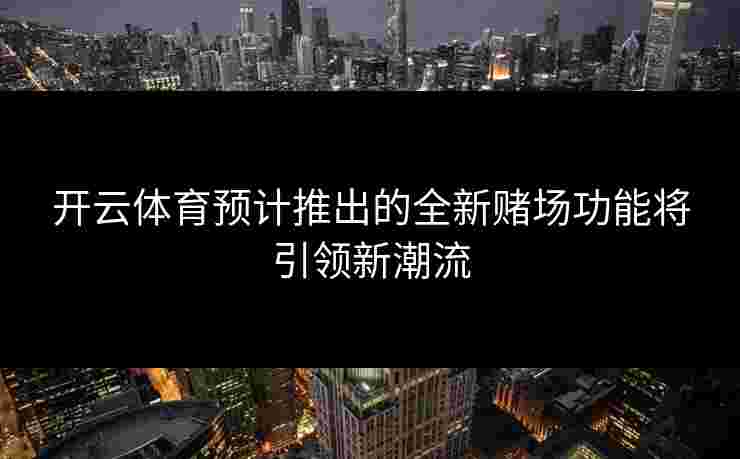 开云体育预计推出的全新赌场功能将引领新潮流