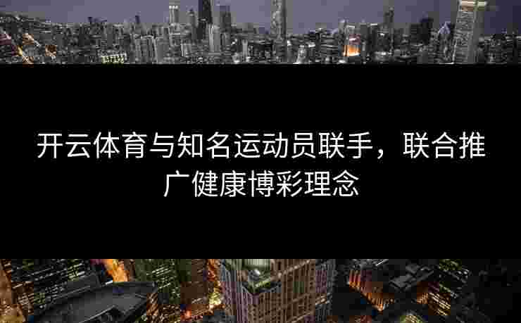 开云体育与知名运动员联手，联合推广健康博彩理念