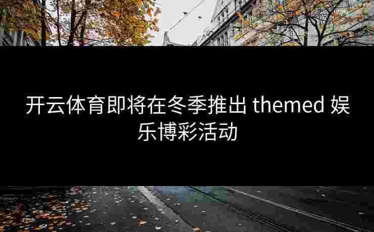 开云体育即将在冬季推出 themed 娱乐博彩活动