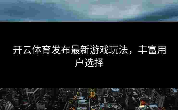 开云体育发布最新游戏玩法，丰富用户选择