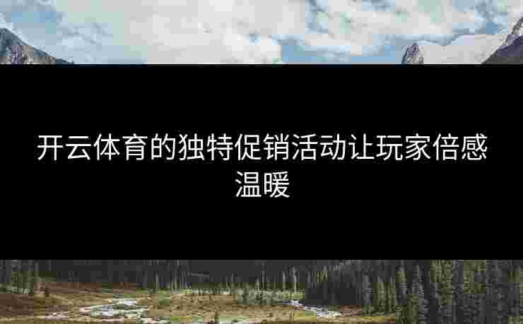 开云体育的独特促销活动让玩家倍感温暖