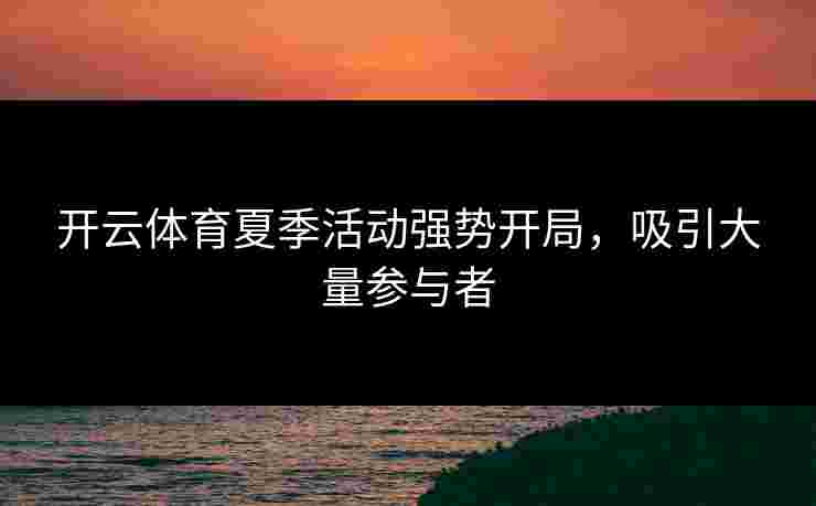 开云体育夏季活动强势开局，吸引大量参与者