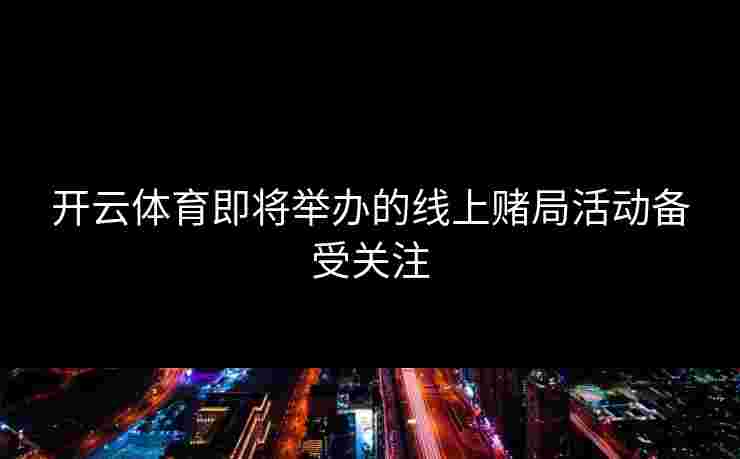 开云体育即将举办的线上赌局活动备受关注