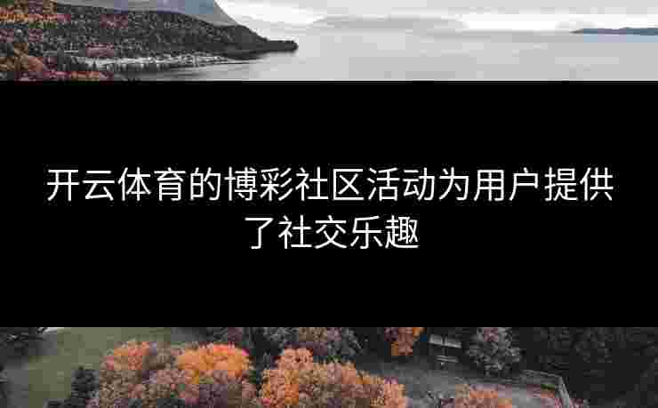 开云体育的博彩社区活动为用户提供了社交乐趣