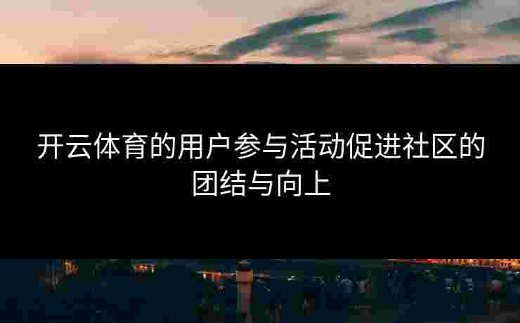开云体育的用户参与活动促进社区的团结与向上