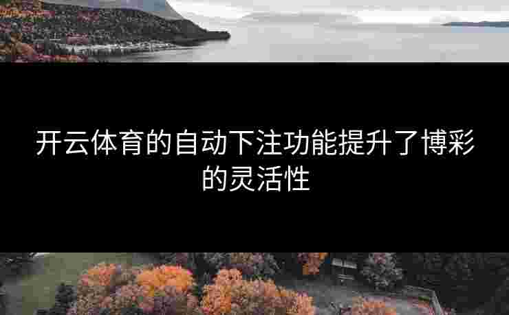 开云体育的自动下注功能提升了博彩的灵活性
