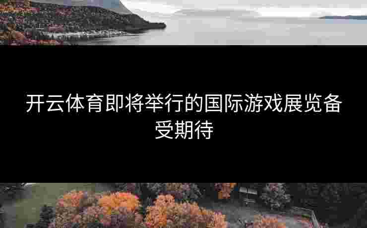开云体育即将举行的国际游戏展览备受期待