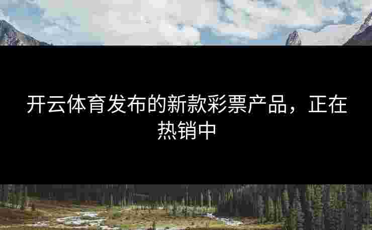 开云体育发布的新款彩票产品，正在热销中