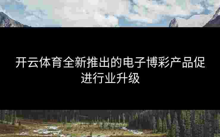 开云体育全新推出的电子博彩产品促进行业升级