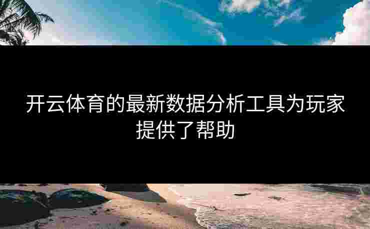 开云体育的最新数据分析工具为玩家提供了帮助