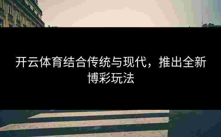 开云体育结合传统与现代，推出全新博彩玩法