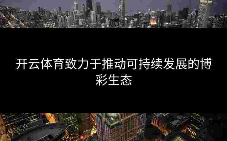 开云体育致力于推动可持续发展的博彩生态