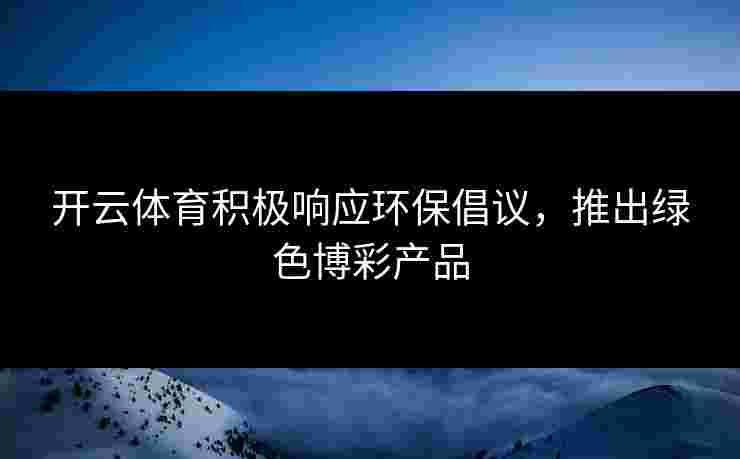 开云体育积极响应环保倡议，推出绿色博彩产品