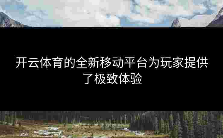 开云体育的全新移动平台为玩家提供了极致体验