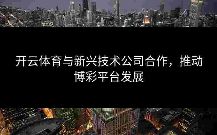 开云体育与新兴技术公司合作，推动博彩平台发展