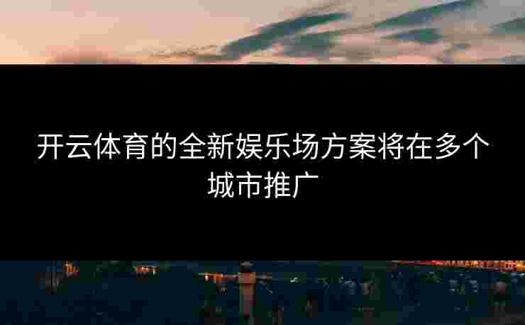 开云体育的全新娱乐场方案将在多个城市推广
