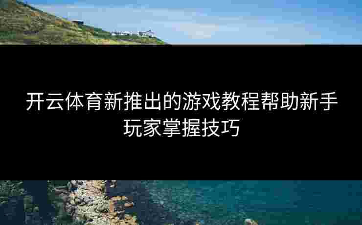 开云体育新推出的游戏教程帮助新手玩家掌握技巧