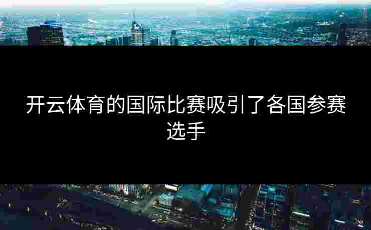 开云体育的国际比赛吸引了各国参赛选手