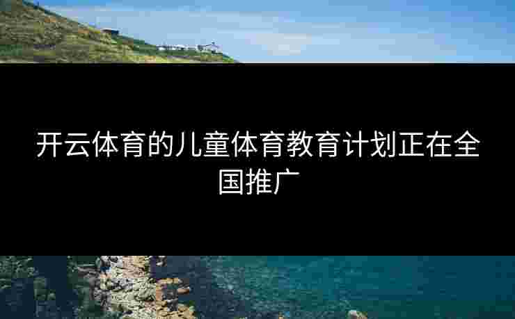 开云体育的儿童体育教育计划正在全国推广