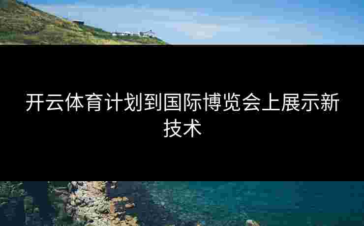 开云体育计划到国际博览会上展示新技术