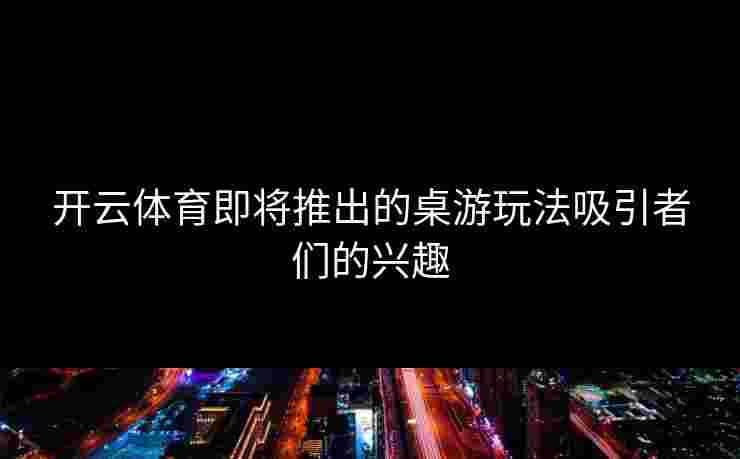 开云体育即将推出的桌游玩法吸引者们的兴趣