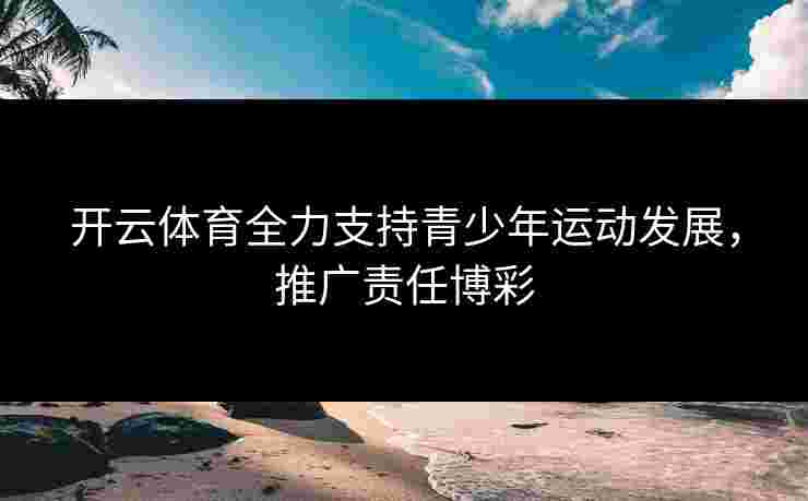 开云体育全力支持青少年运动发展，推广责任博彩
