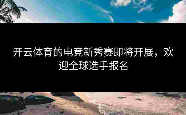 开云体育的电竞新秀赛即将开展，欢迎全球选手报名
