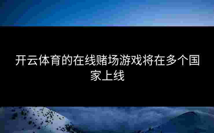 开云体育的在线赌场游戏将在多个国家上线