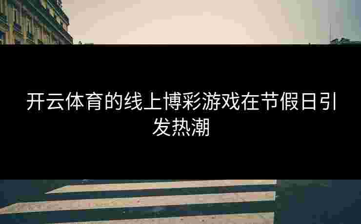 开云体育的线上博彩游戏在节假日引发热潮