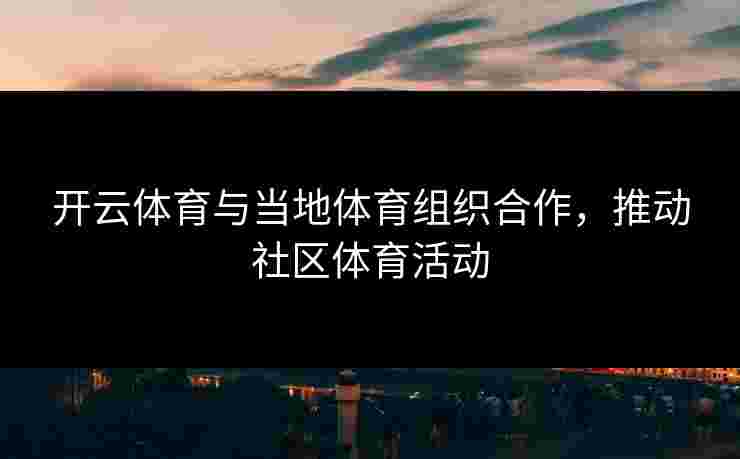 开云体育与当地体育组织合作，推动社区体育活动