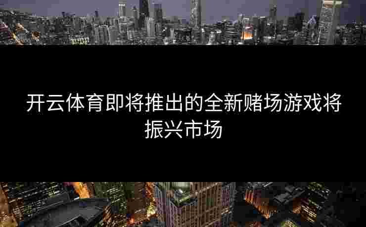 开云体育即将推出的全新赌场游戏将振兴市场