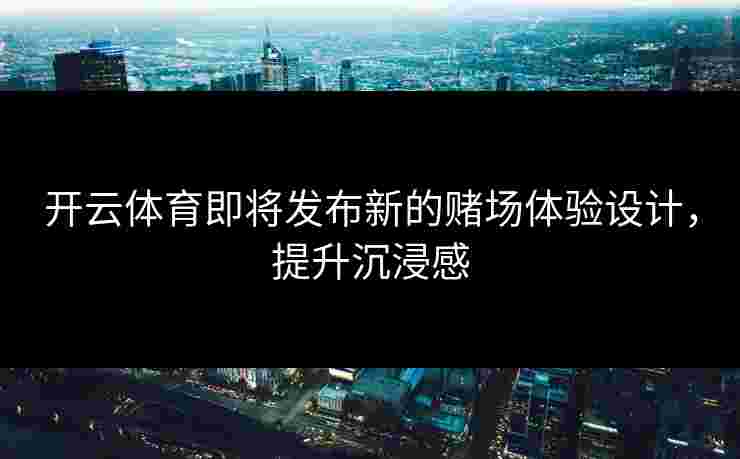 开云体育即将发布新的赌场体验设计，提升沉浸感