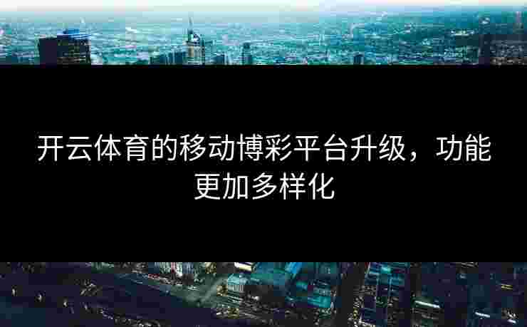 开云体育的移动博彩平台升级，功能更加多样化