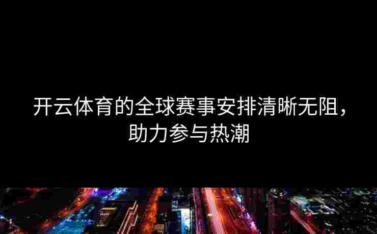 开云体育的全球赛事安排清晰无阻，助力参与热潮