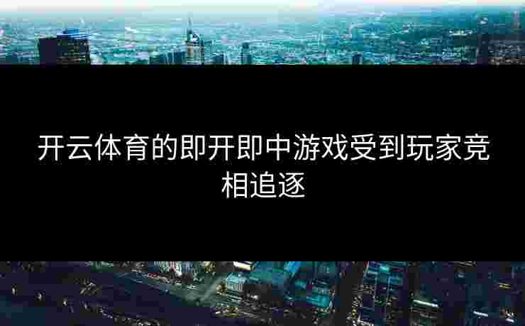 开云体育的即开即中游戏受到玩家竞相追逐