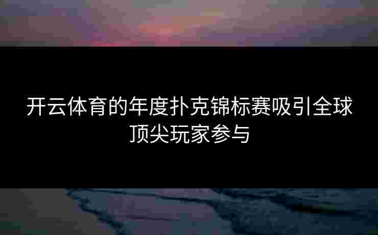 开云体育的年度扑克锦标赛吸引全球顶尖玩家参与