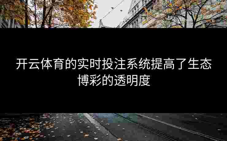 开云体育的实时投注系统提高了生态博彩的透明度
