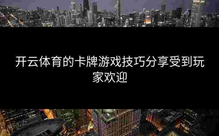 开云体育的卡牌游戏技巧分享受到玩家欢迎