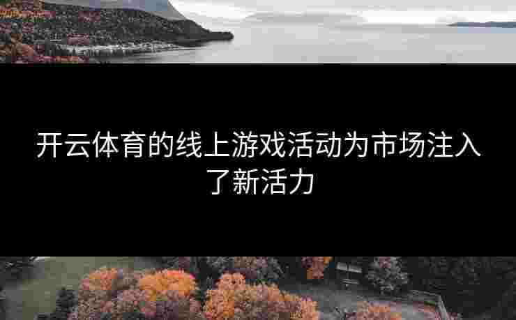 开云体育的线上游戏活动为市场注入了新活力