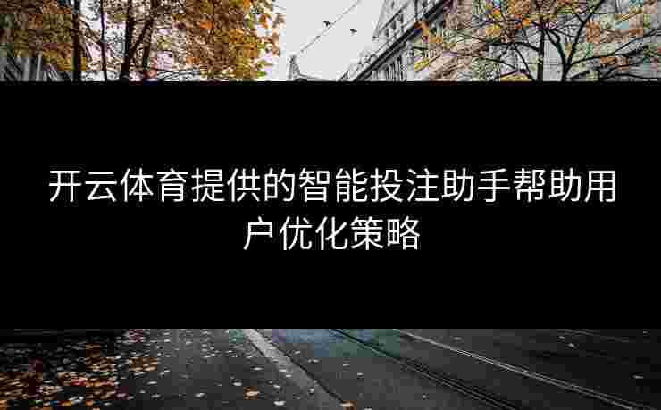 开云体育提供的智能投注助手帮助用户优化策略