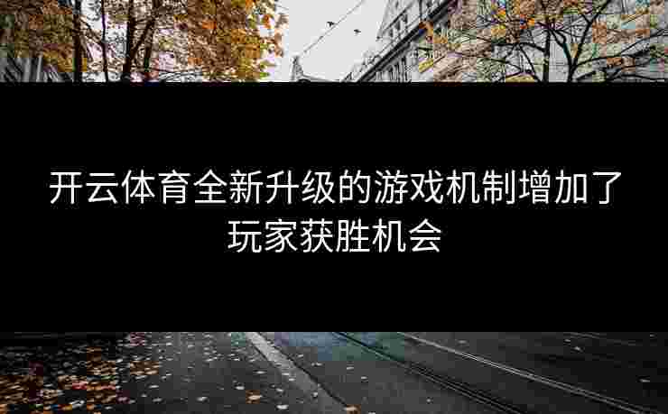 开云体育全新升级的游戏机制增加了玩家获胜机会