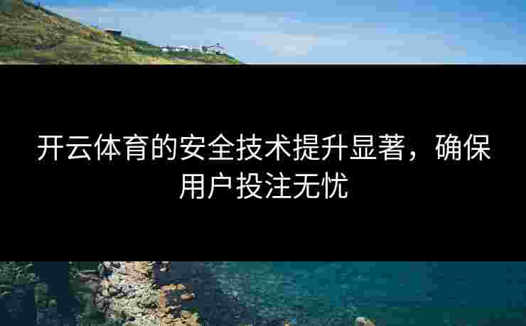 开云体育的安全技术提升显著，确保用户投注无忧