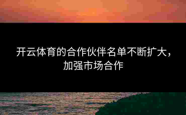 开云体育的合作伙伴名单不断扩大，加强市场合作
