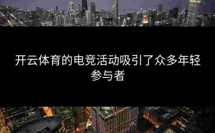 开云体育的电竞活动吸引了众多年轻参与者