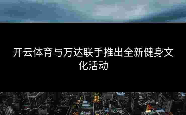 开云体育与万达联手推出全新健身文化活动