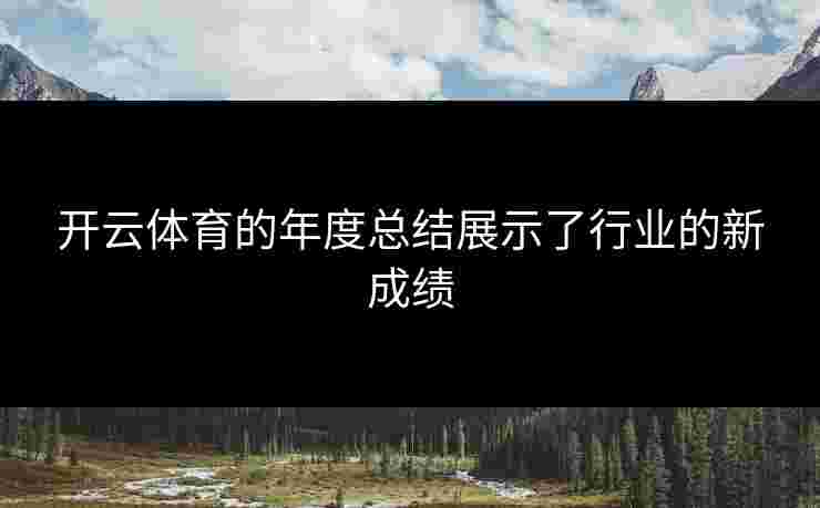 开云体育的年度总结展示了行业的新成绩