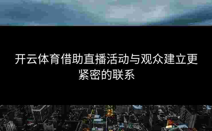 开云体育借助直播活动与观众建立更紧密的联系