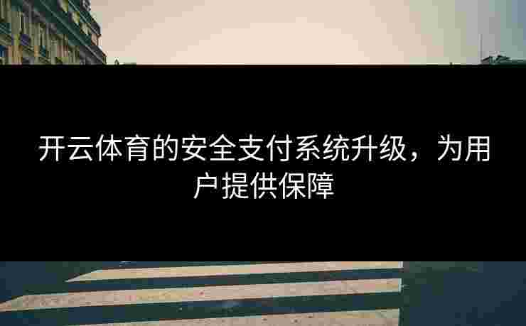 开云体育的安全支付系统升级，为用户提供保障